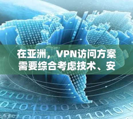 在亚洲，VPN访问方案需要综合考虑技术、安全、地理位置、服务质量和法律法规等多个因素。以下是一个大致的访问方案框架，供参考