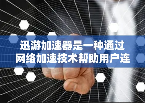 迅游加速器是一种通过网络加速技术帮助用户连接到互联网的软件，其使用技巧包括以下步骤