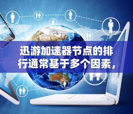 迅游加速器节点的排行通常基于多个因素，如延迟、稳定性、资源利用率和安全性。以下是一个可能的排序
