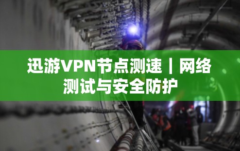 迅游VPN节点测速｜网络测试与安全防护