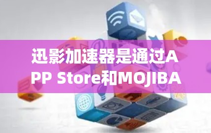 迅影加速器是通过APP Store和MOJIBAKE下载的，用户可以在该网站上找到下载链接。以下是具体步骤