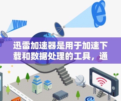 迅雷加速器是用于加速下载和数据处理的工具，通常支持网络加速、本地加速和数据处理功能。海外节点指这些工具在国际范围内可用，方便全球用户使用。以下是关于迅雷加速器海外节点的详细指南