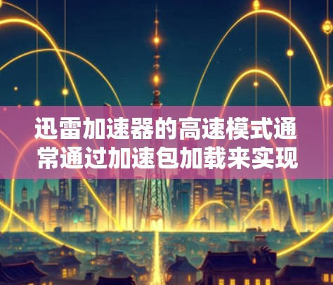 迅雷加速器的高速模式通常通过加速包加载来实现的。以下是具体步骤