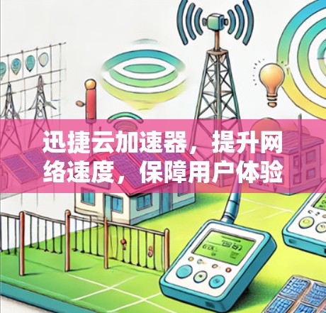 迅捷云加速器，提升网络速度，保障用户体验的实用工具