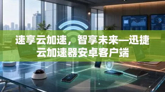 速享云加速，智享未来—迅捷云加速器安卓客户端