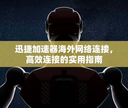 迅捷加速器海外网络连接，高效连接的实用指南