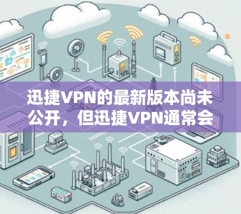 迅捷VPN的最新版本尚未公开，但迅捷VPN通常会提供一个安全且易于使用的客户端入口。以下是一个常见的迅捷VPN下载页面的链接，通常适合手机用户