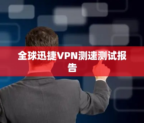 全球迅捷VPN测速测试报告