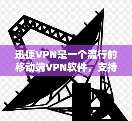 迅捷VPN是一个流行的移动端VPN软件，支持多种端口和操作系统的安装。以下是迅捷VPN安卓版本的安装步骤