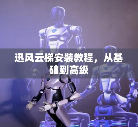 迅风云梯安装教程，从基础到高级
