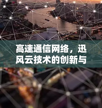 高速通信网络，迅风云技术的创新与应用