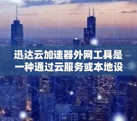 迅达云加速器外网工具是一种通过云服务或本地设置来优化网络性能的工具，通常用于提升网络速度和减少延迟。以下是一些关键点，帮助您更好地理解和使用该工具