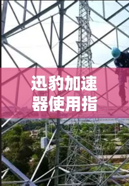 迅豹加速器使用指南，让您的电脑运算更快