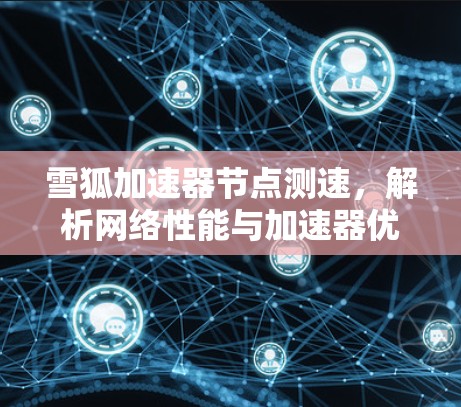 雪狐加速器节点测速，解析网络性能与加速器优化的效果