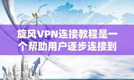 旋风VPN连接教程是一个帮助用户逐步连接到旋风VPN的指南，旨在确保安全访问网络资源。以下是一些步骤和建议，帮助你顺利连接到旋风VPN