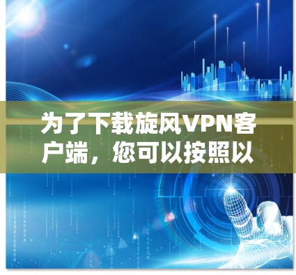 为了下载旋风VPN客户端，您可以按照以下步骤进行