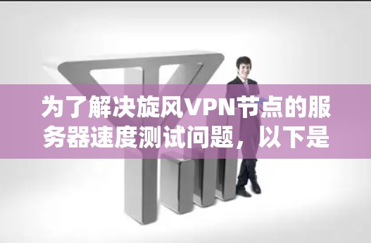 为了解决旋风VPN节点的服务器速度测试问题，以下是一个系统化的步骤指南