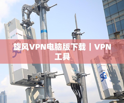 旋风VPN电脑版下载｜VPN工具