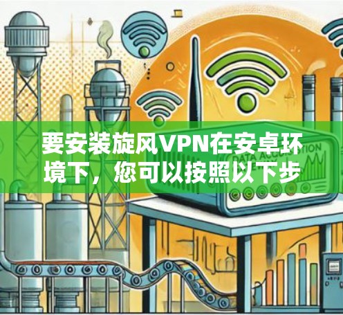 要安装旋风VPN在安卓环境下，您可以按照以下步骤进行