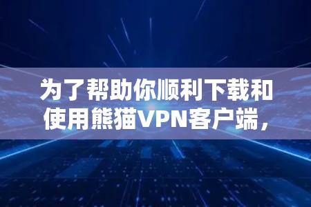 为了帮助你顺利下载和使用熊猫VPN客户端，以下是详细的步骤指南