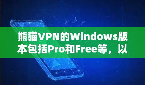 熊猫VPN的Windows版本包括Pro和Free等，以下是它们的详细介绍