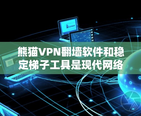 熊猫VPN翻墙软件和稳定梯子工具是现代网络管理中常用的工具，它们各自有不同的功能和用途，但它们可以一起使用以更全面地检查和解决问题网络问题
