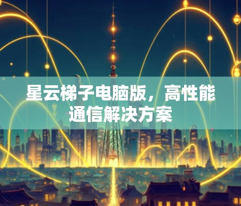 星云梯子电脑版，高性能通信解决方案