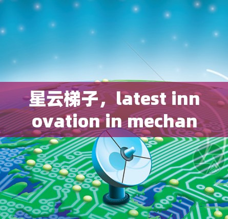 星云梯子，latest innovation in mechanical systems