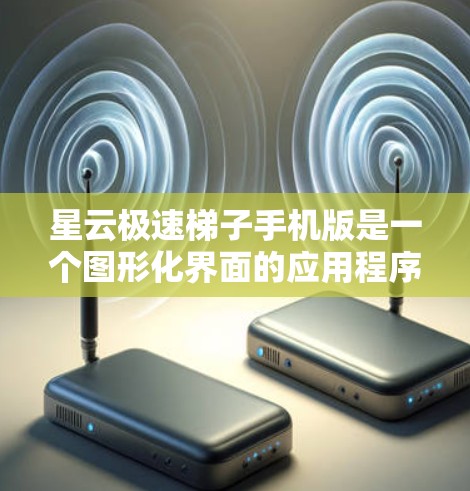 星云极速梯子手机版是一个图形化界面的应用程序，主要功能可能与绘制、设计或解决几何问题有关。如果您正在寻找适合图形化界面的应用程序，可以考虑下载以下资源