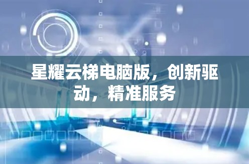 星耀云梯电脑版，创新驱动，精准服务