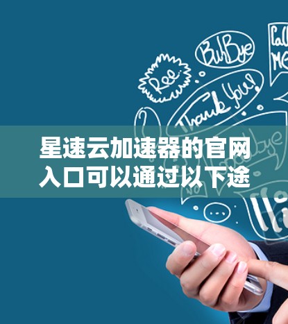 星速云加速器的官网入口可以通过以下途径找到