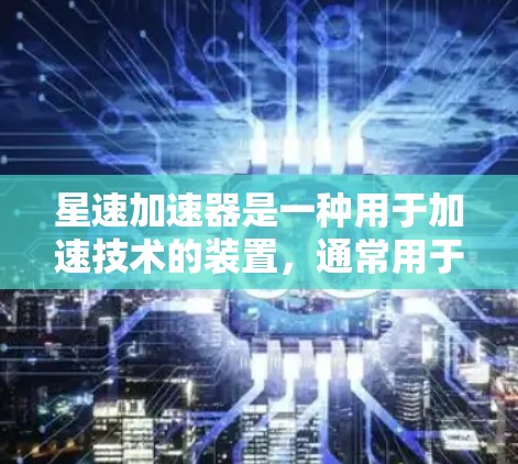 星速加速器是一种用于加速技术的装置，通常用于航天、军事或其他需要高加速效果的应用。关于其海外网络情况，这可能指的是星速加速器在国际市场的应用，包括其在海外地区的推广、技术兼容性和市场接受度等方面
