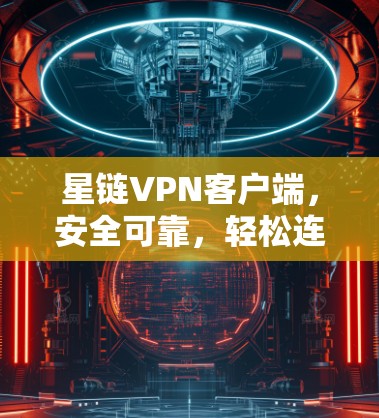 星链VPN客户端，安全可靠，轻松连接