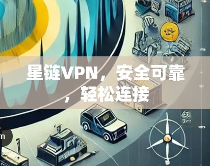 星链VPN，安全可靠，轻松连接
