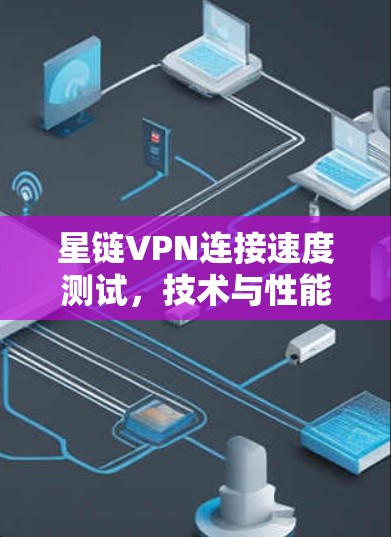 星链VPN连接速度测试，技术与性能的平衡