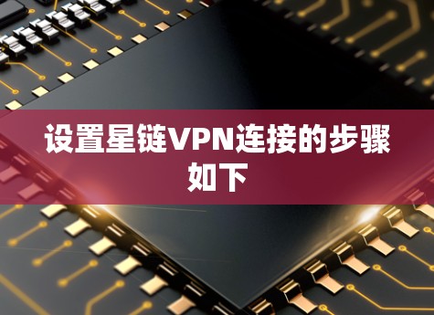 设置星链VPN连接的步骤如下