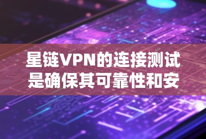 星链VPN的连接测试是确保其可靠性和安全性的关键步骤。以下是详细的步骤指南