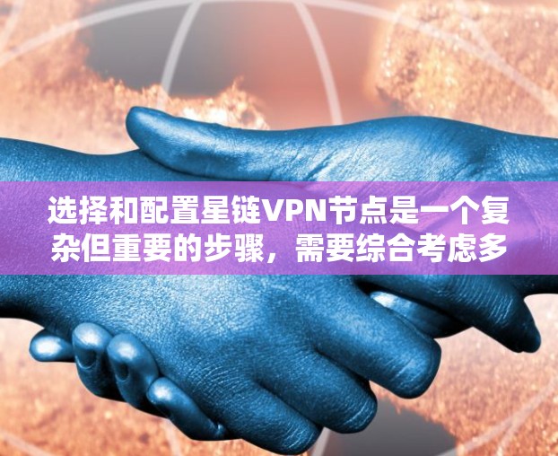 选择和配置星链VPN节点是一个复杂但重要的步骤，需要综合考虑多个因素。以下是一个详细的指南，帮助你顺利完成这个过程