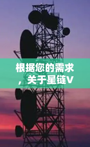 根据您的需求，关于星链VPN官网的正版软件，您需要确认是否指的是合法的VPN软件。由于星链VPN可能是一个网络服务或品牌，而非直接指向合法软件，建议您确认以下几点