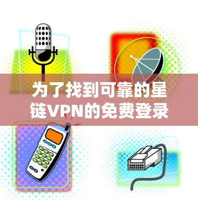 为了找到可靠的星链VPN的免费登录入口，您可以按照以下步骤操作