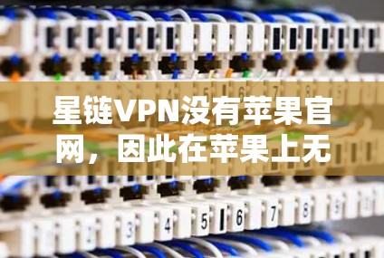 星链VPN没有苹果官网，因此在苹果上无法直接下载。以下是一些方法可以帮助你下载星链VPN
