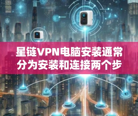 星链VPN电脑安装通常分为安装和连接两个步骤。以下是详细的步骤指南