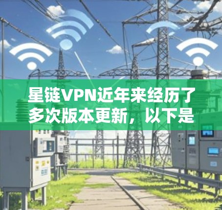 星链VPN近年来经历了多次版本更新，以下是基于上述思考的分步总结