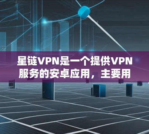 星链VPN是一个提供VPN服务的安卓应用，主要用于连接网络服务，提供加密通信功能。以下是关于星链VPN的详细信息