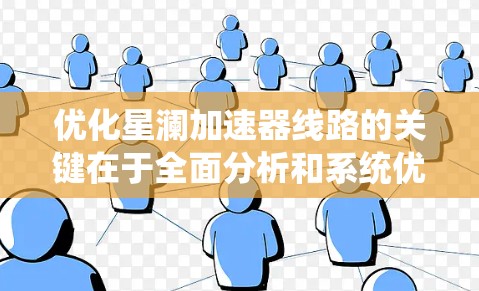 优化星澜加速器线路的关键在于全面分析和系统优化。以下是对这一优化策略的详细总结