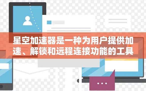 星空加速器是一种为用户提供加速、解锁和远程连接功能的工具，通常用于加速游戏、视频会议等。它通过提供多种服务和体验，让用户在使用过程中更加高效和轻松