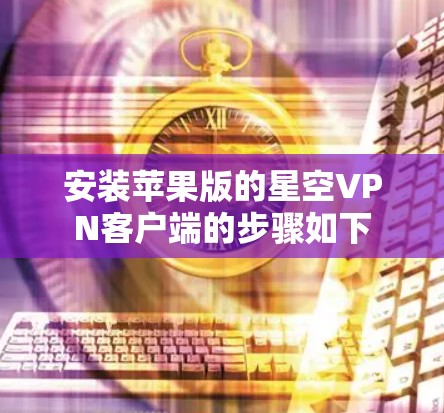 安装苹果版的星空VPN客户端的步骤如下