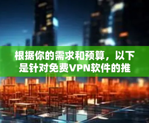 根据你的需求和预算，以下是针对免费VPN软件的推荐和建议
