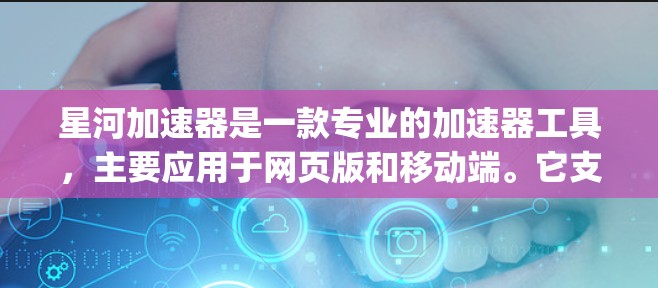星河加速器是一款专业的加速器工具，主要应用于网页版和移动端。它支持HTML5和JavaScript，以及一些React组件，旨在提升页面性能和用户体验。以下是对星河加速器的评测