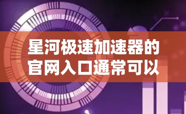 星河极速加速器的官网入口通常可以通过以下途径访问